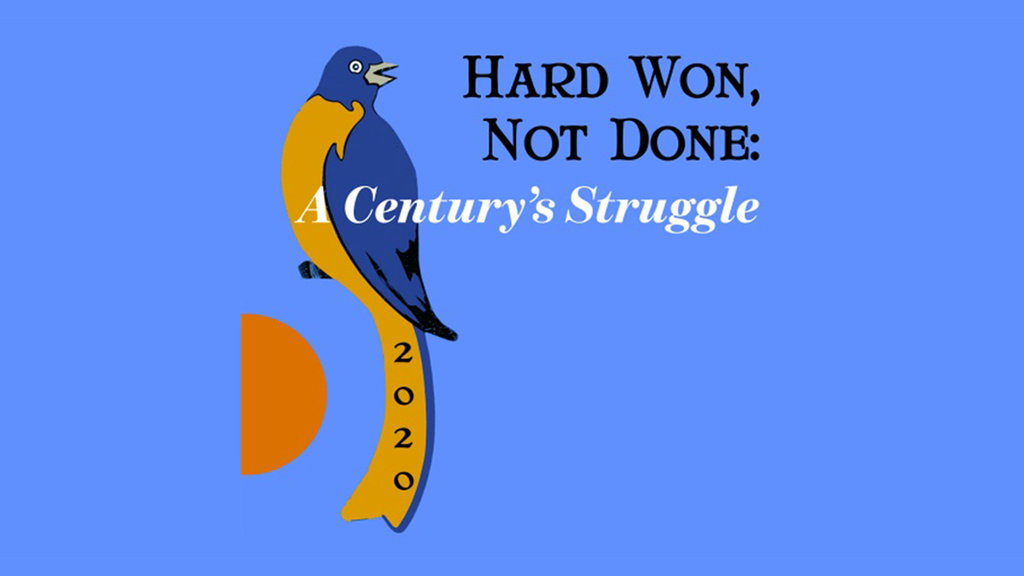 Hard Won, Not Done: A Century's Struggle exhibit graphic featuring suffrage era art, the exhibit title, and "2020" to represent the year of exhibition debut and the 100th anniversary of suffrage in America